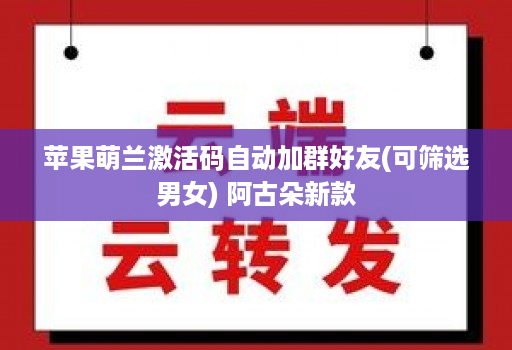 苹果萌兰激活码自动加群好友(可筛选男女) 阿古朵新款