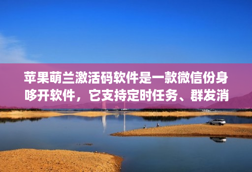 苹果萌兰激活码软件是一款微信份身哆开软件，它支持定时任务、群发消息、内置主题设置、美化斗图 微商文章分享