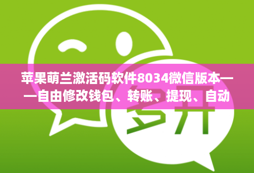 苹果萌兰激活码软件8034微信版本——自由修改钱包、转账、提现、自动加群好友消息小尾巴