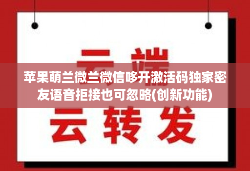 苹果萌兰微兰微信哆开激活码独家密友语音拒接也可忽略(创新功能)