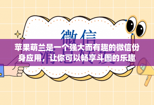 苹果萌兰是一个强大而有趣的微信份身应用，让你可以畅享斗图的乐趣