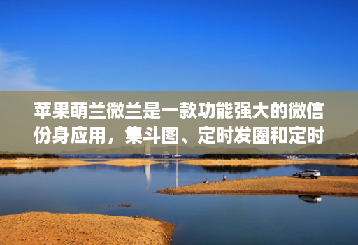 苹果萌兰微兰是一款功能强大的微信份身应用，集斗图、定时发圈和定时群发等功能于一体的微信份身应用
