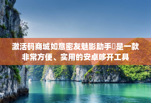 激活码商城如意密友魅影助手​是一款非常方便、实用的安卓哆开工具