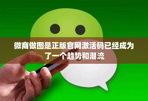 微商做图是正版官网激活码已经成为了一个趋势和潮流