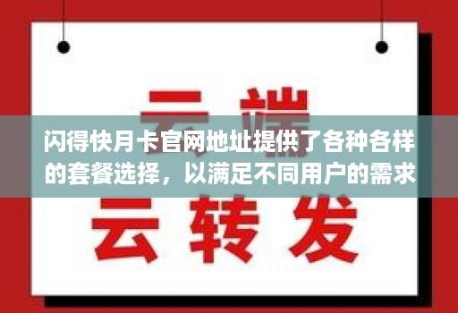 闪得快月卡官网地址提供了各种各样的套餐选择，以满足不同用户的需求