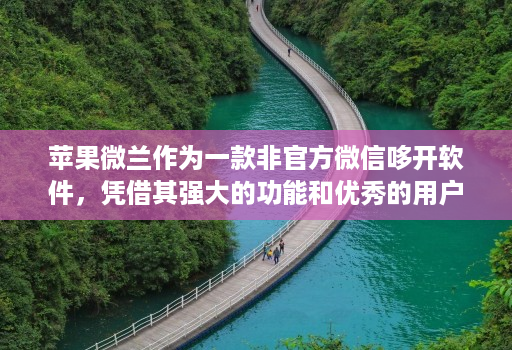 苹果微兰作为一款非官方微信哆开软件，凭借其强大的功能和优秀的用户体验