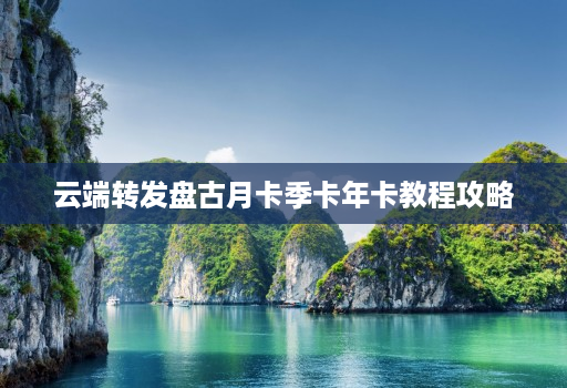 云端转发盘古月卡季卡年卡教程攻略