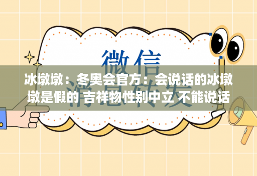 冰墩墩：冬奥会官方：会说话的冰墩墩是假的 吉祥物性别中立 不能说话
