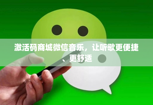 激活码商城微信音乐，让听歌更便捷、更舒适