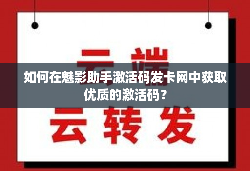 如何在魅影助手激活码发卡网中获取优质的激活码？
