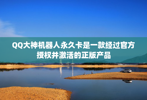 QQ大神机器人永久卡是一款经过官方授权并激活的正版产品