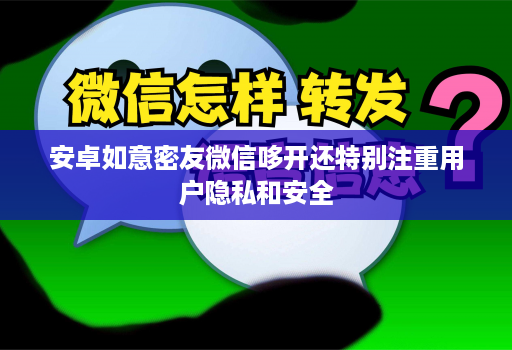 安卓如意密友微信哆开还特别注重用户隐私和安全