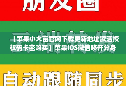 【苹果小火苗官网下载更新地址激活授权码卡密购买】苹果IOS微信哆开分身万群直播讲课微信群发微信密友语音转发虚拟定位【万人迷同款】