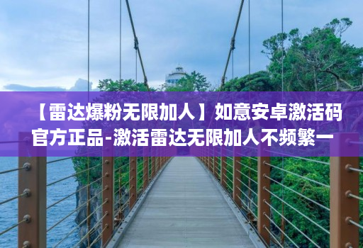 【雷达爆粉无限加人】如意安卓激活码官方正品-激活雷达无限加人不频繁一天可加5000人