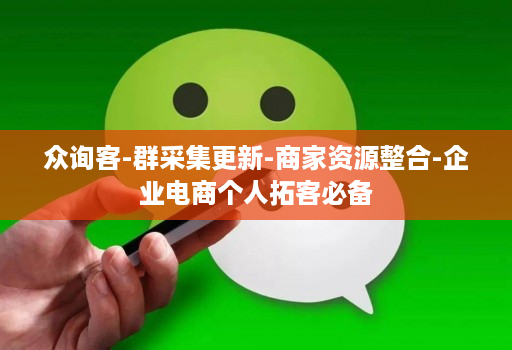 众询客-群采集更新-商家资源整合-企业电商个人拓客必备