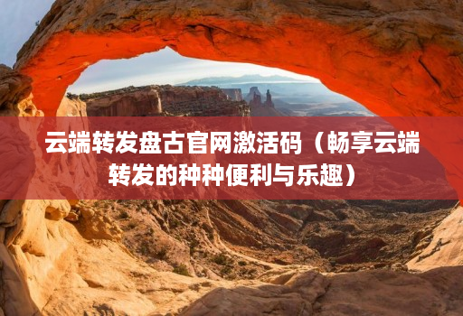 云端转发盘古官网激活码（畅享云端转发的种种便利与乐趣）