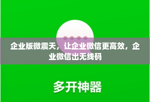 企业版微震天，让企业微信更高效，企业微信出无线码