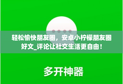 轻松愉快朋友圈，安卓小柠檬朋友圈好文_评论让社交生活更自由！