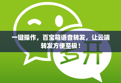 一键操作，百宝箱语音转发，让云端转发方便至极！