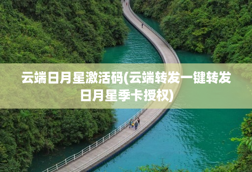 云端日月星激活码(云端转发一键转发日月星季卡授权)