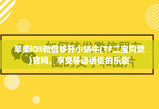 苹果iOS微信哆开小蜗牛(TF二宝同款)官网，享受移动通信的乐趣