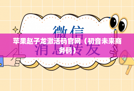 苹果赵子龙激活码官网（初音未来商务码）