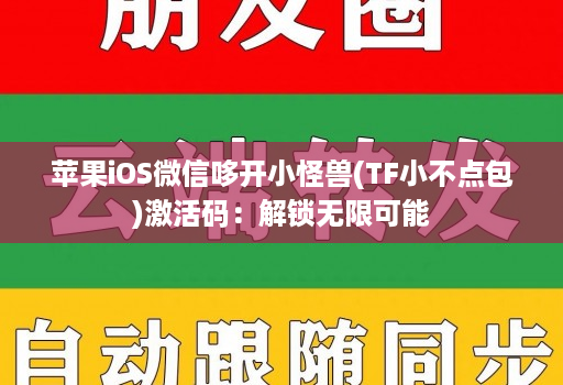苹果iOS微信哆开小怪兽(TF小不点包)激活码：解锁无限可能