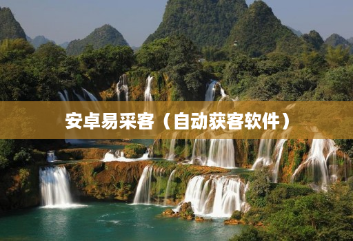 安卓易采客（自动获客软件）