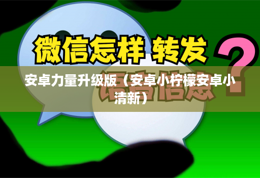 安卓力量升级版（安卓小柠檬安卓小清新）