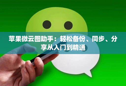 苹果微云图助手：轻松备份、同步、分享从入门到精通