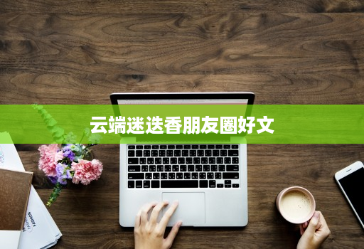 云端迷迭香朋友圈好文