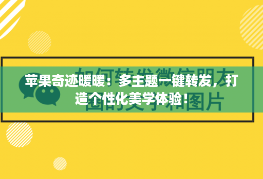 苹果奇迹暖暖：多主题一键转发，打造个性化美学体验！