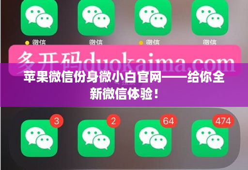 苹果微信份身微小白官网——给你全新微信体验！