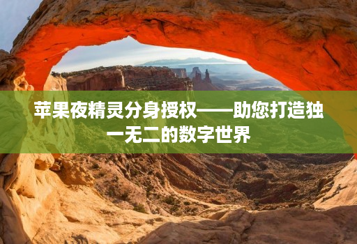 苹果夜精灵分身授权——助您打造独一无二的数字世界