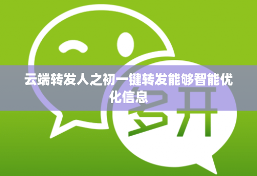 云端转发人之初一键转发能够智能优化信息