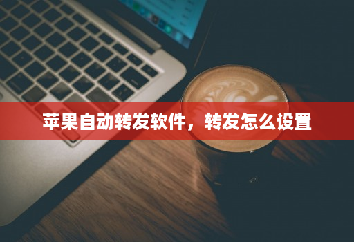 苹果自动转发软件，转发怎么设置