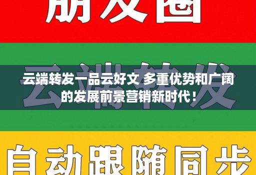 云端转发一品云好文 多重优势和广阔的发展前景营销新时代！