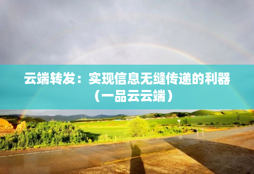 云端转发：实现信息无缝传递的利器（一品云云端）