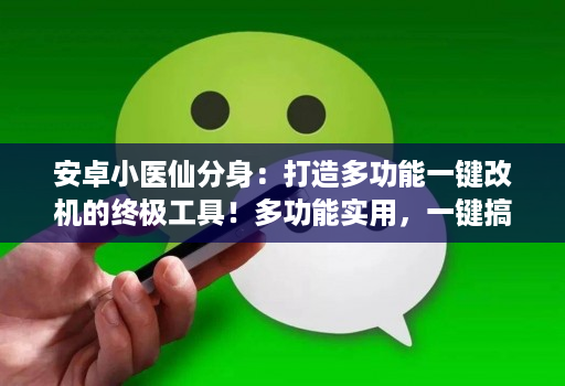 安卓小医仙分身：打造多功能一键改机的终极工具！多功能实用，一键搞定