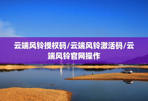 云端风铃授权码/云端风铃激活码/云端风铃官网操作