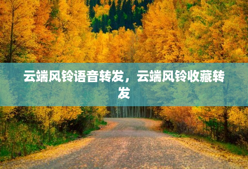 云端风铃语音转发，云端风铃收藏转发