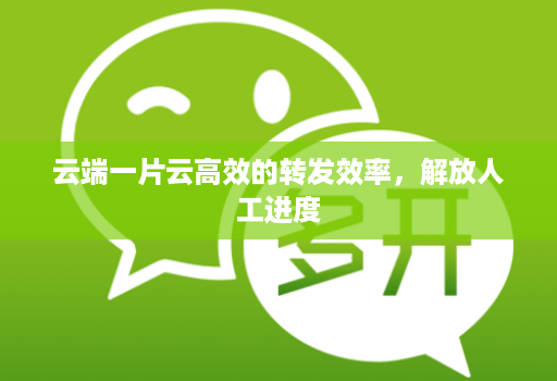 云端一片云高效的转发效率，解放人工进度