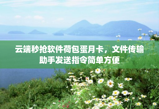 云端秒抢软件荷包蛋月卡，文件传输助手发送指令简单方便