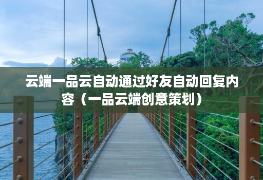 云端一品云自动通过好友自动回复内容（一品云端创意策划）