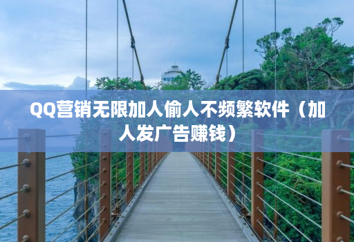 QQ营销无限加人偷人不频繁软件（加人发广告赚钱）