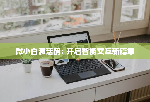 微小白激活码: 开启智能交互新篇章