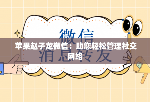  苹果赵子龙微信：助您轻松管理社交网络