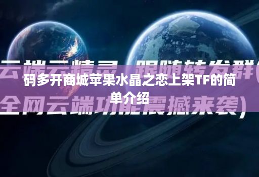 码多开商城苹果水晶之恋上架TF的简单介绍