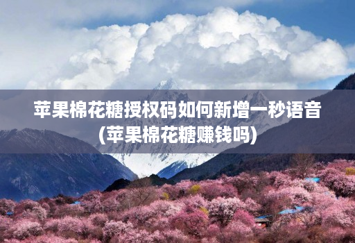 苹果棉花糖授权码如何新增一秒语音(苹果棉花糖赚钱吗)