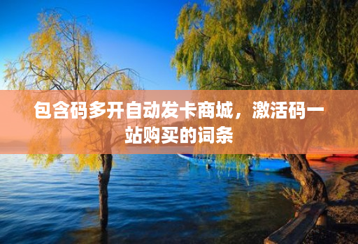 包含码多开自动发卡商城，激活码一站购买的词条